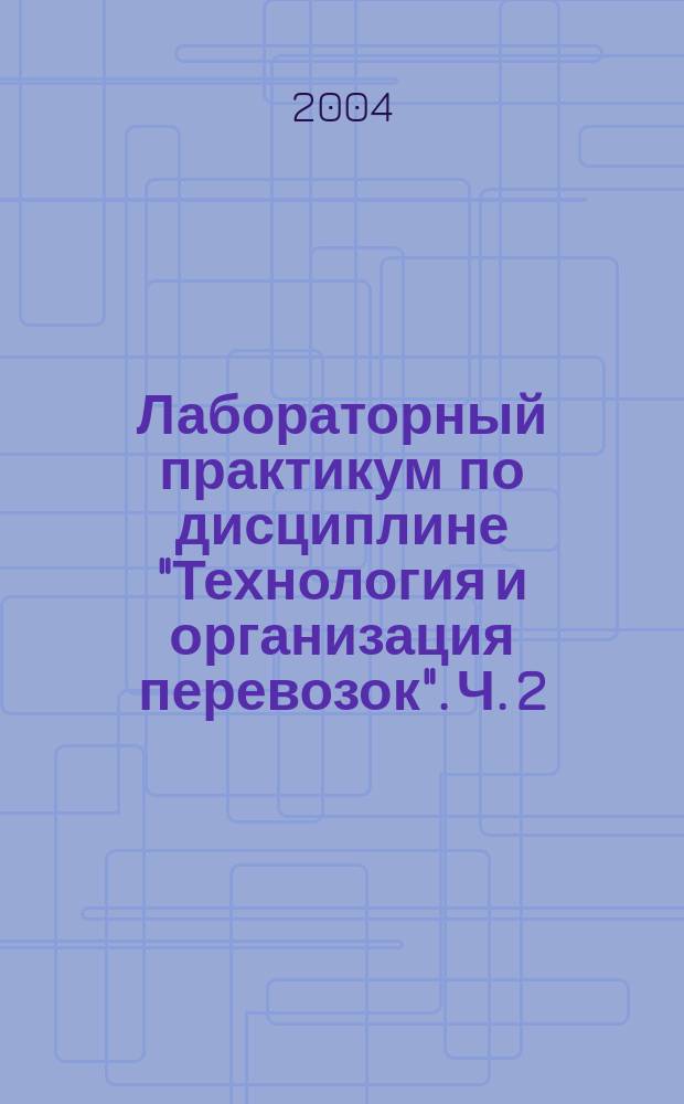 Лабораторный практикум по дисциплине "Технология и организация перевозок". Ч. 2