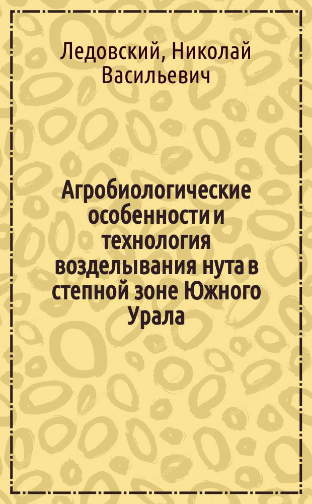 Агробиологические особенности и технология возделывания нута в степной зоне Южного Урала : Автореф. дис. на соиск. учен. степ. к.с.-х.н. : Спец. 06.01.09