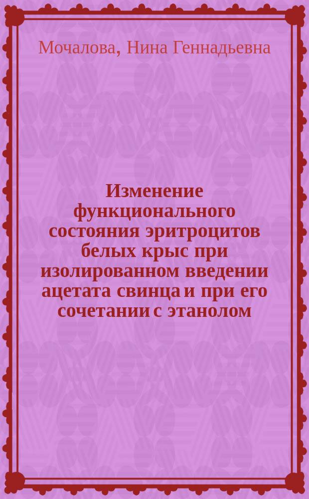 Изменение функционального состояния эритроцитов белых крыс при изолированном введении ацетата свинца и при его сочетании с этанолом : Автореф. дис. на соиск. учен. степ. к.б.н. : Спец. 03.00.04