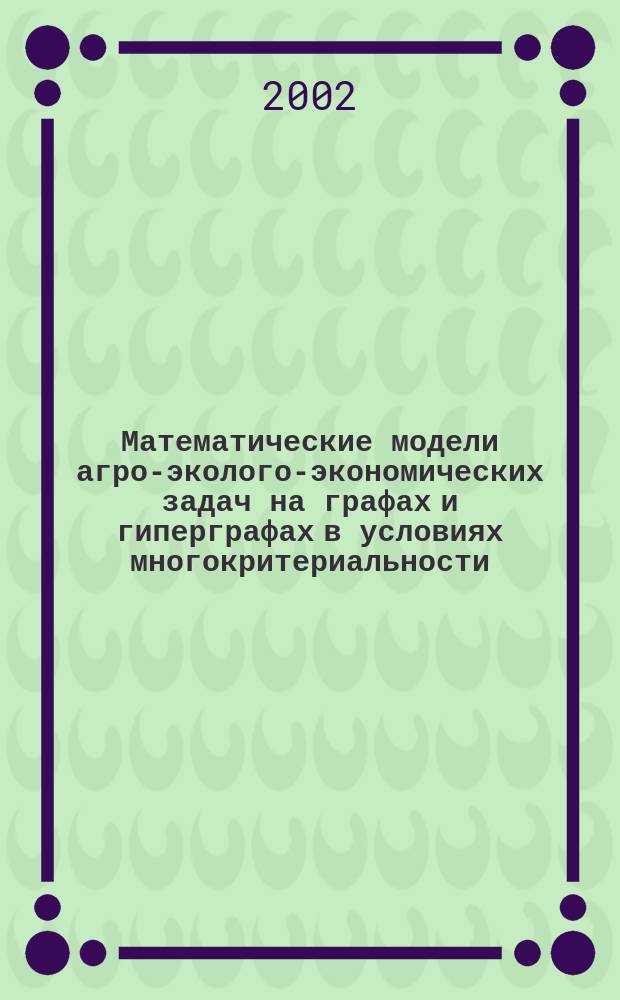 Математические модели агро-эколого-экономических задач на графах и гиперграфах в условиях многокритериальности : автореф. дис. на соиск. учен. степ. к.ф.-м.н. : спец. 05.13.18