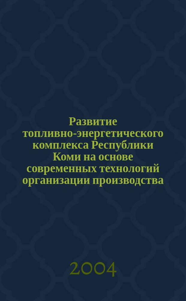 Развитие топливно-энергетического комплекса Республики Коми на основе современных технологий организации производства : Автореф. дис. на соиск. учен. степ. д.т.н. : Спец. 05.02.22