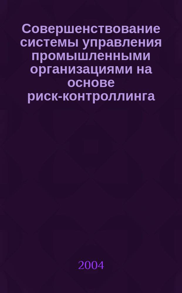 Совершенствование системы управления промышленными организациями на основе риск-контроллинга : Автореф. дис. на соиск. учен. степ. к.э.н. : Спец. 08.00.05