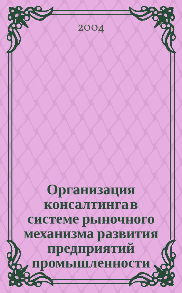 Организация консалтинга в системе рыночного механизма развития предприятий промышленности : Автореф. дис. на соиск. учен. степ. к.э.н. : Спец. 08.00.05