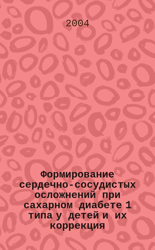 Формирование сердечно-сосудистых осложнений при сахарном диабете 1 типа у детей и их коррекция : Автореф. дис. на соиск. учен. степ. д.м.н. : Спец. 14.00.09