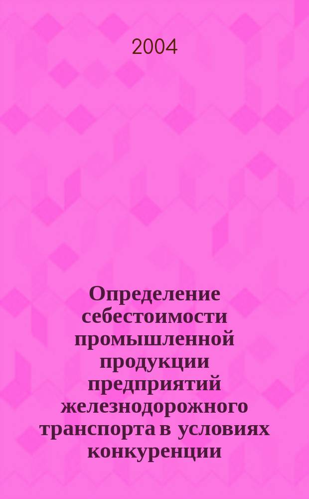 Определение себестоимости промышленной продукции предприятий железнодорожного транспорта в условиях конкуренции : Автореф. дис. на соиск. учен. степ. к.э.н. : Спец. 08.00.05