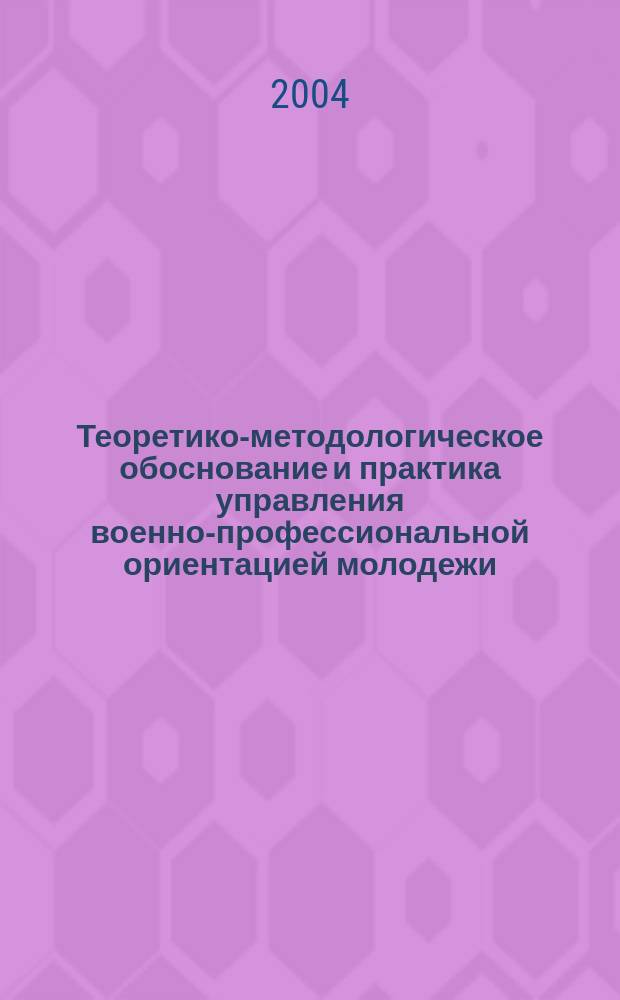 Теоретико-методологическое обоснование и практика управления военно-профессиональной ориентацией молодежи : Автореф. дис. на соиск. учен. степ. д.п.н. : Спец. 13.00.01