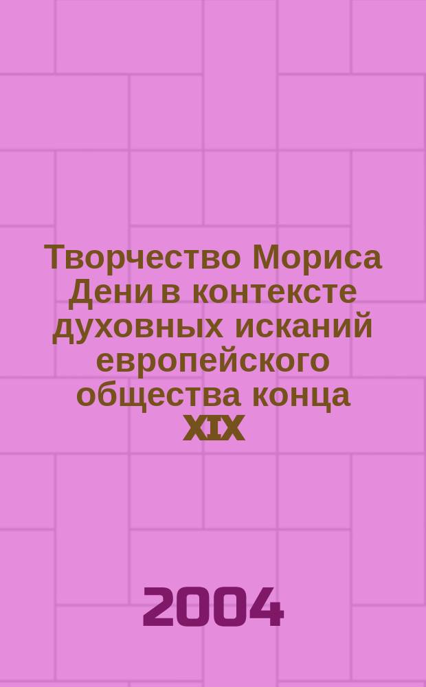Творчество Мориса Дени в контексте духовных исканий европейского общества конца XIX - начала XX в. : Автореф. дис. на соиск. учен. степ. к.иск. : Спец. 17.00.04