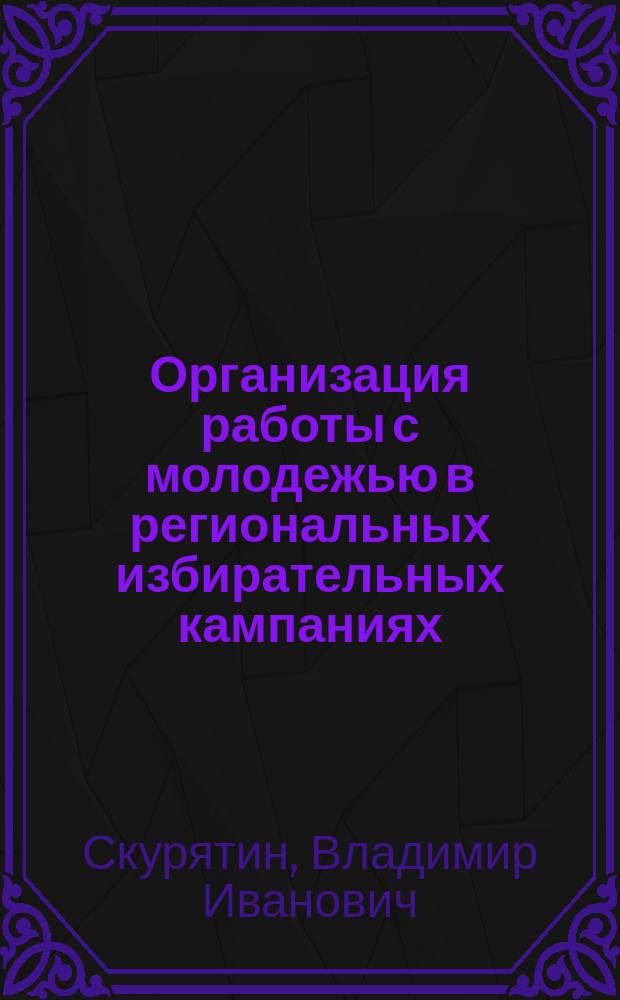 Организация работы с молодежью в региональных избирательных кампаниях : Автореф. дис. на соиск. учен. степ. к.социол.н. : Спец. 22.00.08