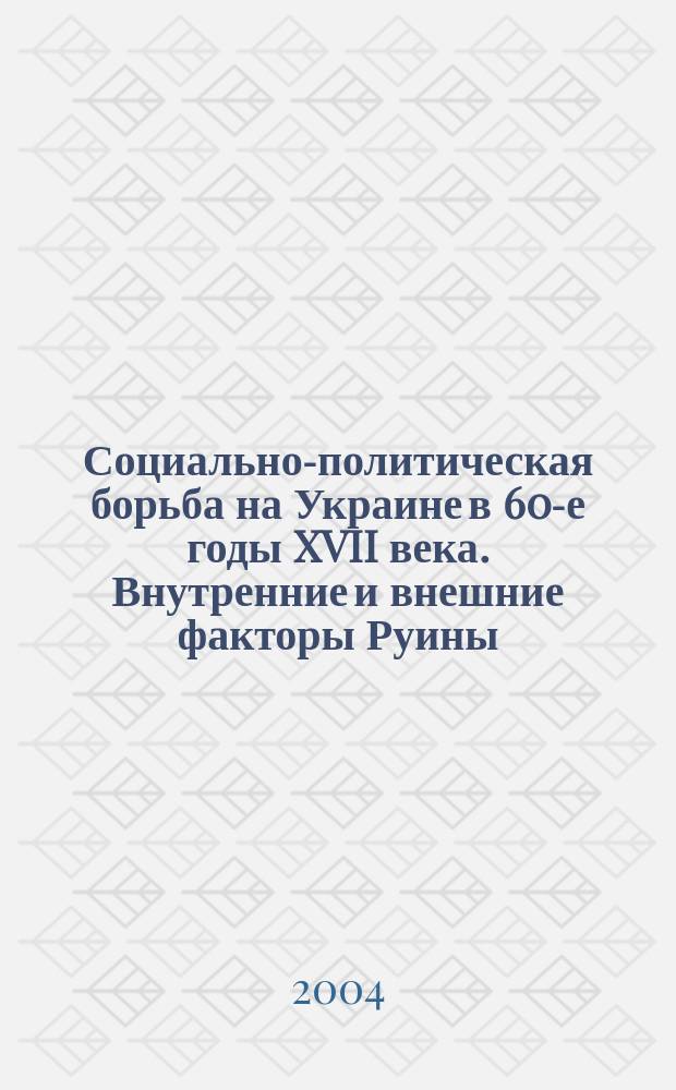 Социально-политическая борьба на Украине в 60-е годы XVII века. Внутренние и внешние факторы Руины : Автореф. дис. на соиск. учен. степ. д.ист.н. : Спец. 07.00.03