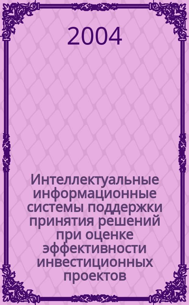 Интеллектуальные информационные системы поддержки принятия решений при оценке эффективности инвестиционных проектов : Автореф. дис. на соиск. учен. степ. к.э.н. : Спец. 08.00.13