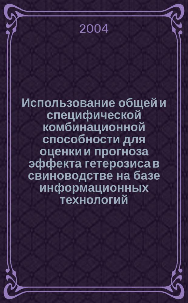 Использование общей и специфической комбинационной способности для оценки и прогноза эффекта гетерозиса в свиноводстве на базе информационных технологий : Автореф. дис. на соиск. учен. степ. к.с.-х.н. : Спец. 06.02.01