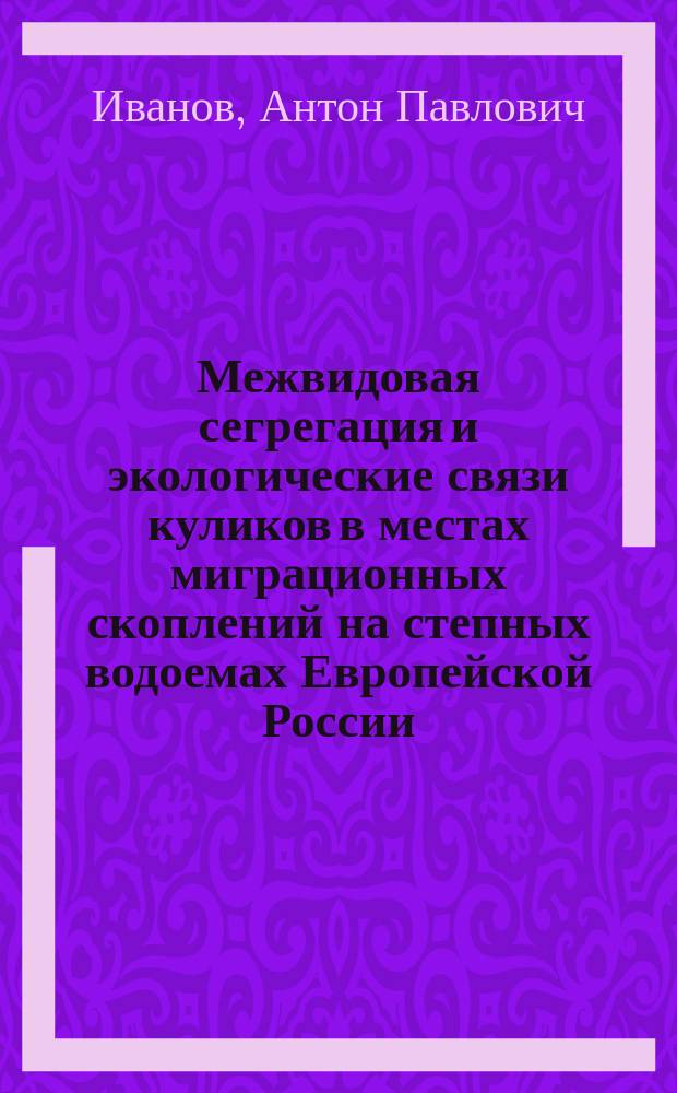 Межвидовая сегрегация и экологические связи куликов в местах миграционных скоплений на степных водоемах Европейской России : Автореф. дис. на соиск. учен. степ. к.б.н. : Спец. 03.00.16