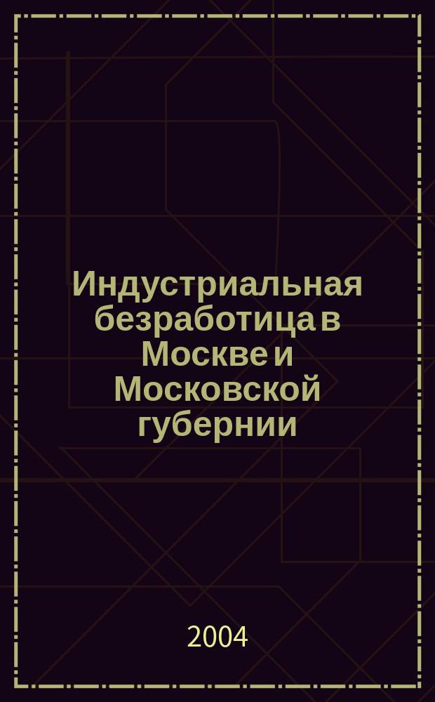Индустриальная безработица в Москве и Московской губернии (1900 - 1909 гг.) : Автореф. дис. на соиск. учен. степ. к.ист.н. : Спец. 07.00.02
