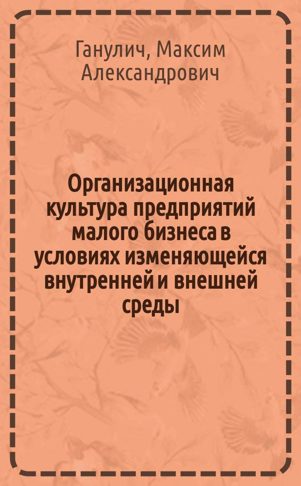Организационная культура предприятий малого бизнеса в условиях изменяющейся внутренней и внешней среды : Автореф. дис. на соиск. учен. степ. к.социол.н. : Спец. 22.00.08