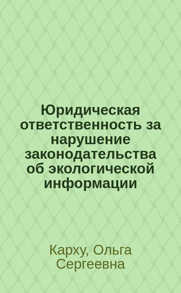 Юридическая ответственность за нарушение законодательства об экологической информации : Автореф. дис. на соиск. учен. степ. к.ю.н. : Спец. 12.00.06