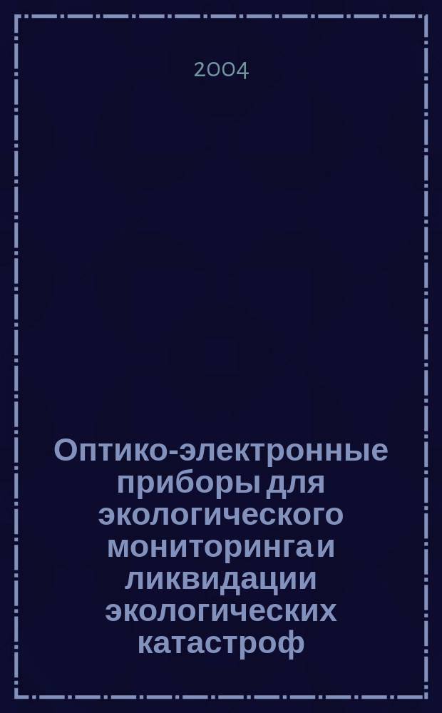 Оптико-электронные приборы для экологического мониторинга и ликвидации экологических катастроф : Автореф. дис. на соиск. учен. степ. д.т.н. : Спец. 05.11.07