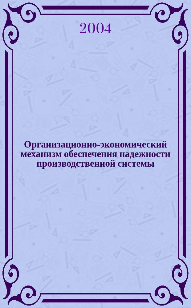 Организационно-экономический механизм обеспечения надежности производственной системы : Автореф. дис. на соиск. учен. степ. к.э.н. : Спец. 08.00.05