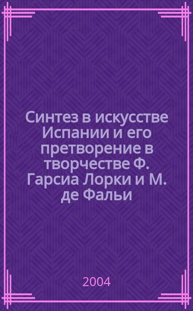 Синтез в искусстве Испании и его претворение в творчестве Ф. Гарсиа Лорки и М. де Фальи : Автореф. дис. на соиск. учен. степ. к.иск. : Спец. 17.00.02