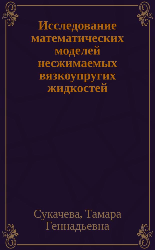 Исследование математических моделей несжимаемых вязкоупругих жидкостей : Автореф. дис. на соиск. учен. степ. д.ф.-м.н. : Спец. 05.13.18