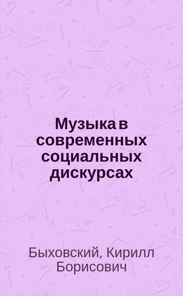 Музыка в современных социальных дискурсах: принципы и основные векторы культурологического анализа : Автореф. дис. на соиск. учен. степ. к.культурологии : Спец. 24.00.01