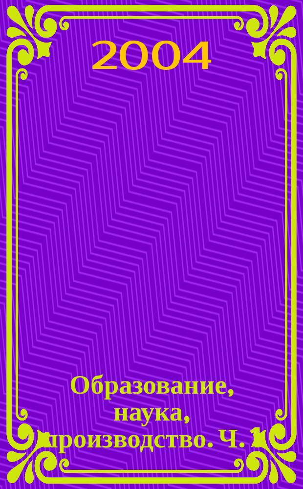 Образование, наука, производство. Ч. 1