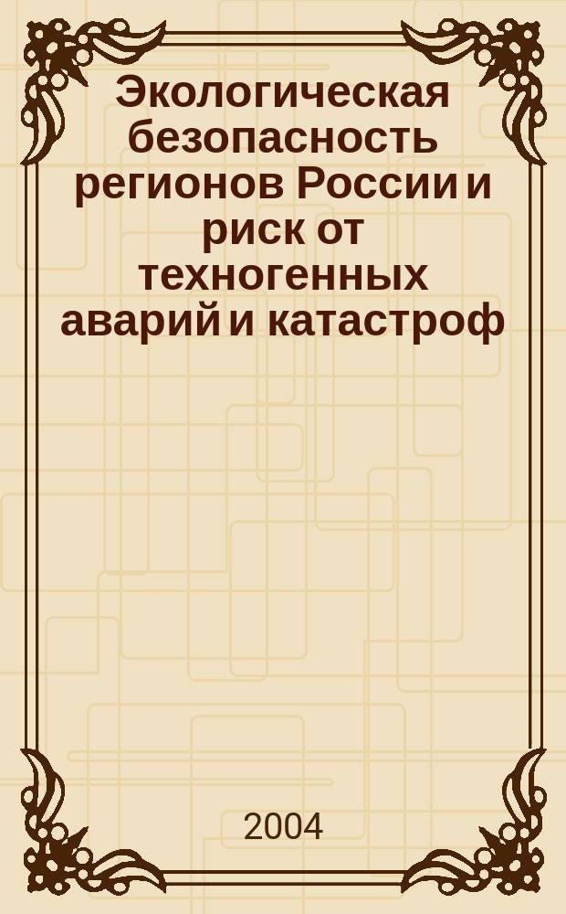 Экологическая безопасность регионов России и риск от техногенных аварий и катастроф : Всерос. постоянно действующий науч.-техн. семинар, 22-23 апр. 2004 г. : сб. матеиалов