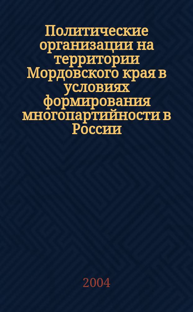 Политические организации на территории Мордовского края в условиях формирования многопартийности в России (начало XX в.) : Автореф. дис. на соиск. учен. степ. к.ист.н. : Спец. 07.00.02