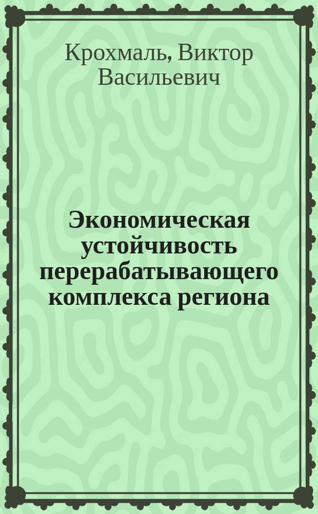 Экономическая устойчивость перерабатывающего комплекса региона : Автореф. дис. на соиск. учен. степ. д.э.н. : Спец. 08.00.05