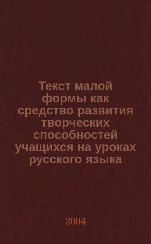 Текст малой формы как средство развития творческих способностей учащихся на уроках русского языка : Автореф. дис. на соиск. учен. степ. к.п.н. : Спец. 13.00.02