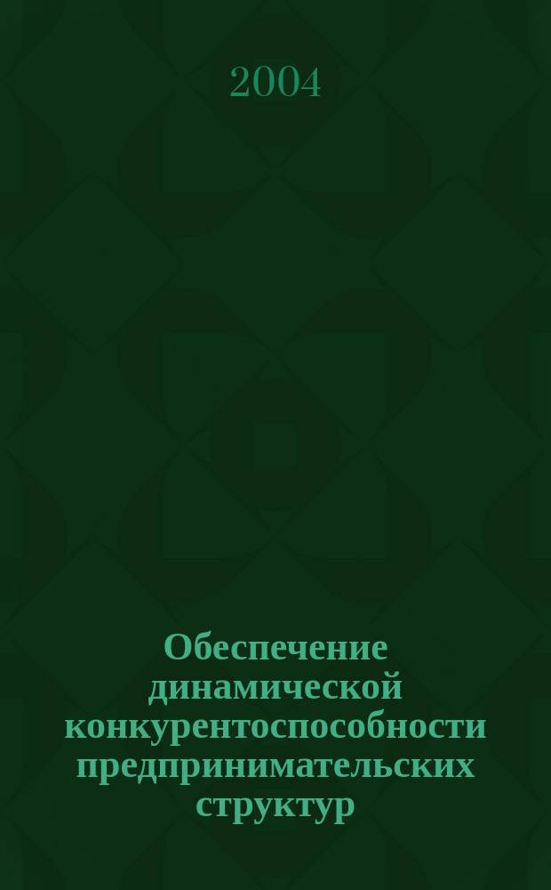 Обеспечение динамической конкурентоспособности предпринимательских структур : Автореф. дис. на соиск. учен. степ. к.э.н. : Спец. 08.00.05