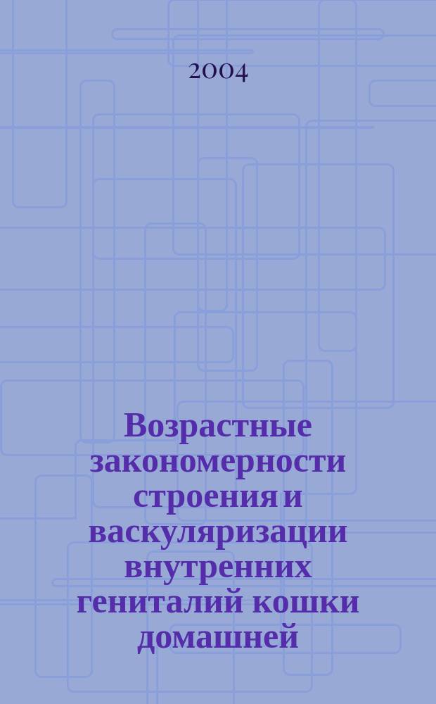 Возрастные закономерности строения и васкуляризации внутренних гениталий кошки домашней : Автореф. дис. на соиск. учен. степ. к.вет.н. : Спец. 16.00.02