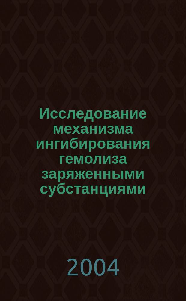 Исследование механизма ингибирования гемолиза заряженными субстанциями : Автореф. дис. на соиск. учен. степ. к.х.н. : Спец. 02.00.10