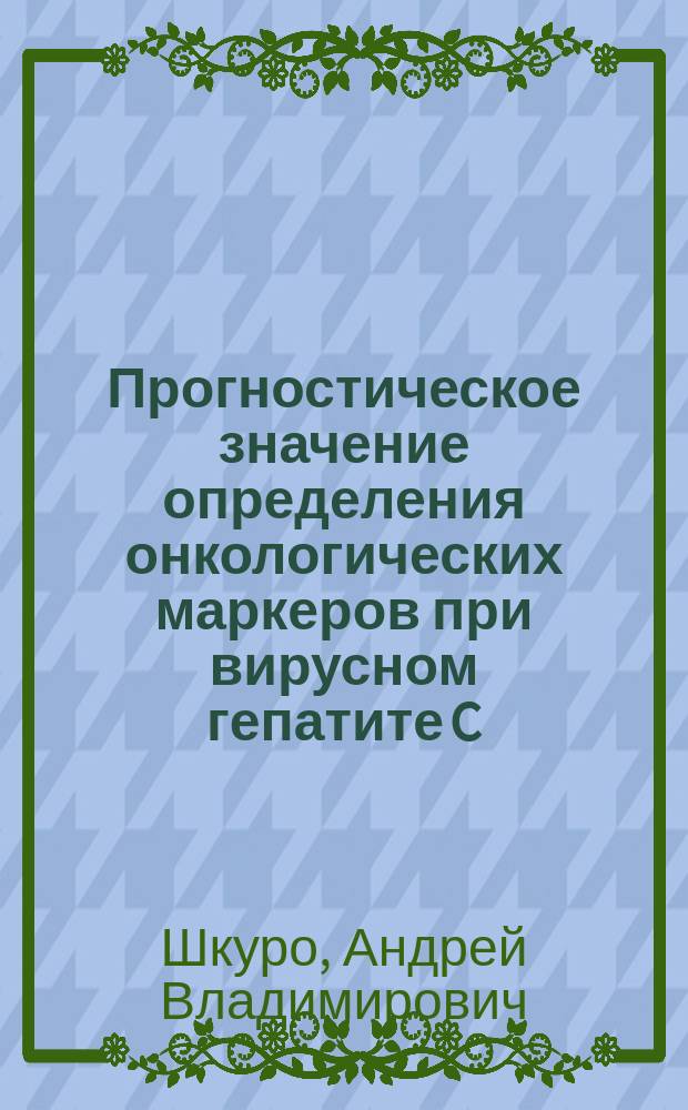 Прогностическое значение определения онкологических маркеров при вирусном гепатите C : Автореф. дис. на соиск. учен. степ. к.м.н. : Спец. 14.00.46 : Спец. 14.00.10