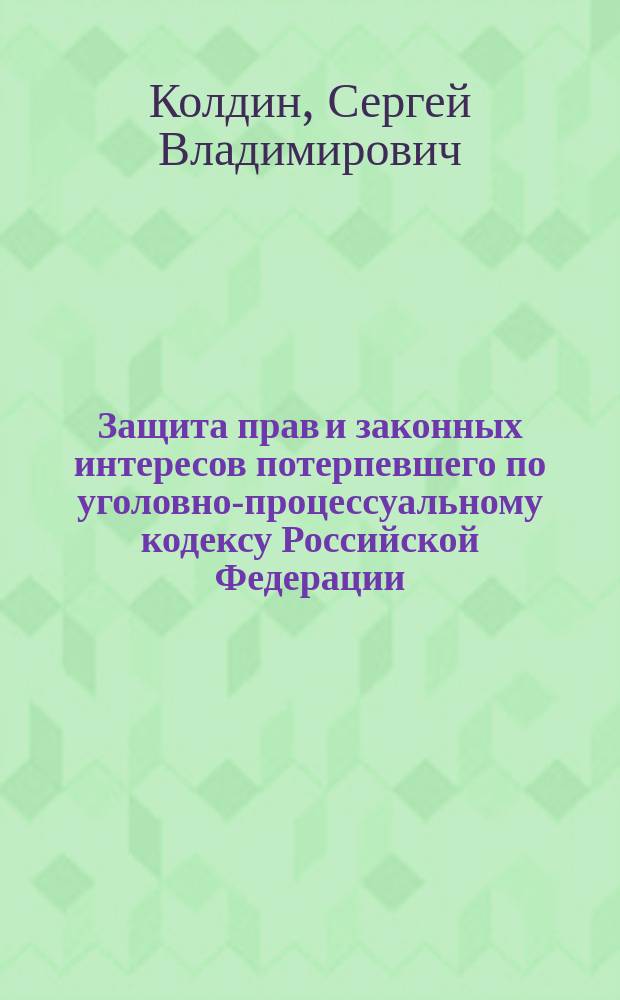 Защита прав и законных интересов потерпевшего по уголовно-процессуальному кодексу Российской Федерации : Автореф. дис. на соиск. учен. степ. к.ю.н. : Спец. 12.00.09