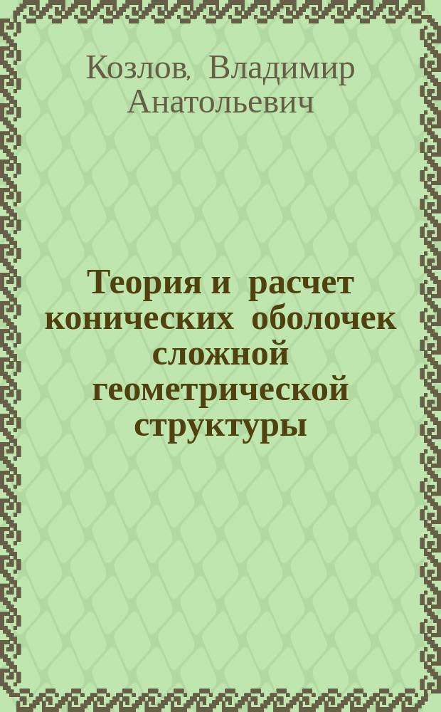 Теория и расчет конических оболочек сложной геометрической структуры : Автореф. дис. на соиск. учен. степ. д.ф.-м.н. : Спец. 01.02.04