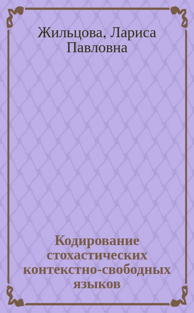 Кодирование стохастических контекстно-свободных языков : Автореф. дис. на соиск. учен. степ. д.ф.-м.н. : Спец. (01.01.09)