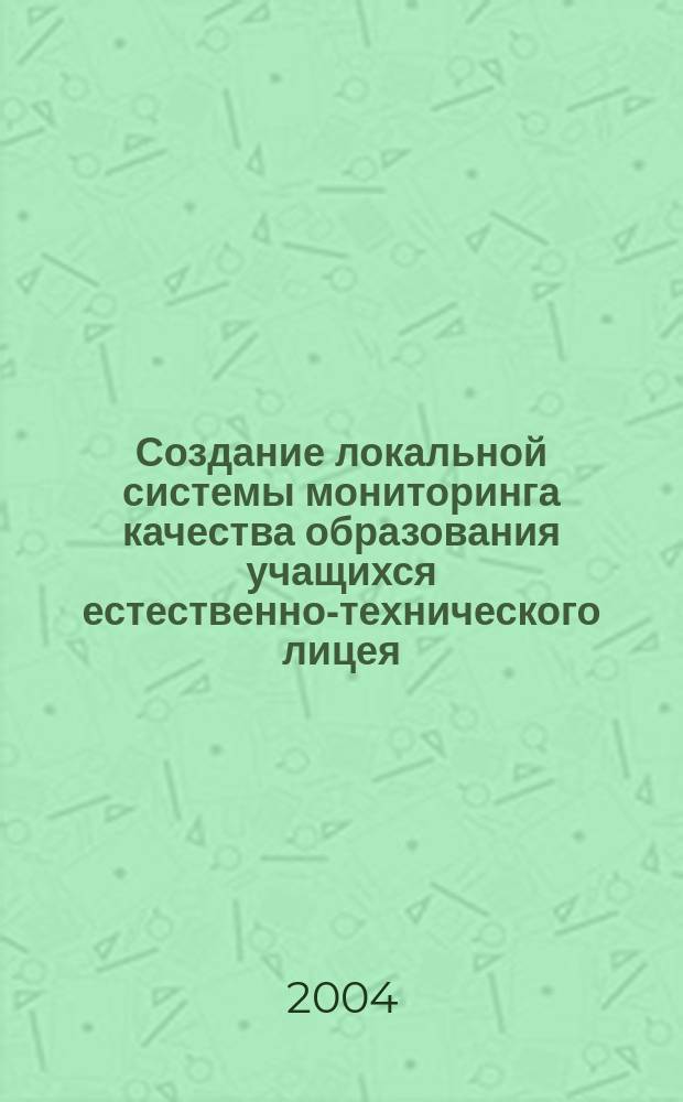 Создание локальной системы мониторинга качества образования учащихся естественно-технического лицея : Автореф. дис. на соиск. учен. степ. к.п.н. : Спец. (13.00.01)