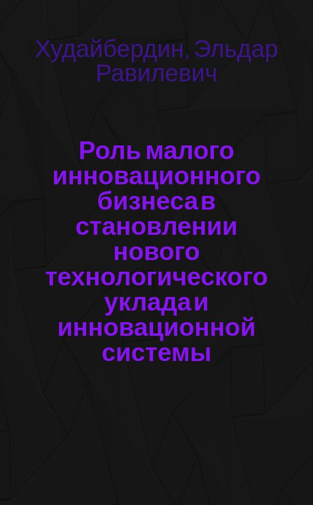 Роль малого инновационного бизнеса в становлении нового технологического уклада и инновационной системы : Автореф. дис. на соиск. учен. степ. к.э.н. : Спец. 08.00.01