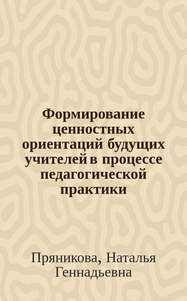 Формирование ценностных ориентаций будущих учителей в процессе педагогической практики : Автореф. дис. на соиск. учен. степ. к.п.н. : Спец. 13.00.01