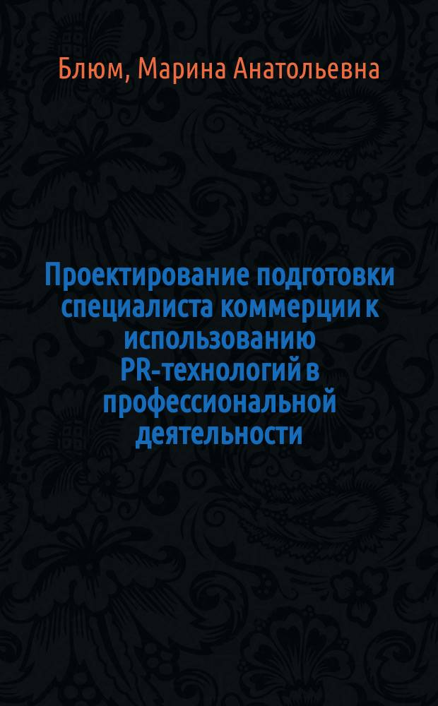 Проектирование подготовки специалиста коммерции к использованию PR-технологий в профессиональной деятельности : Автореф. дис. на соиск. учен. степ. к.п.н. : Спец. 13.00.08