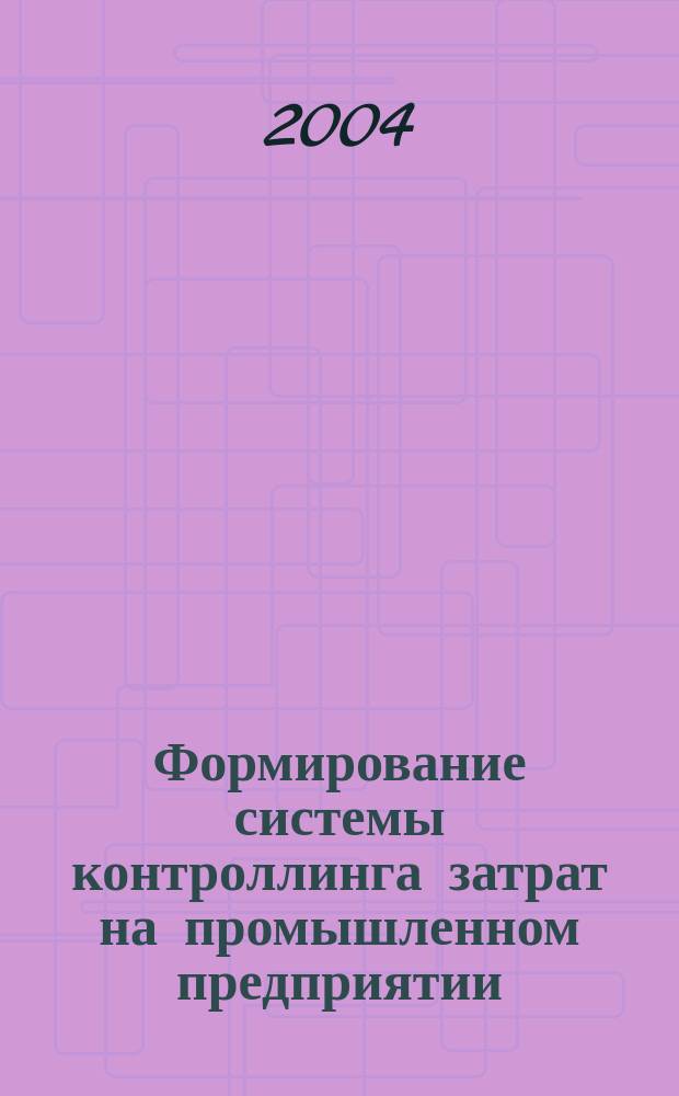 Формирование системы контроллинга затрат на промышленном предприятии : Автореф. дис. на соиск. учен. степ. к.э.н. : Спец. 08.00.05