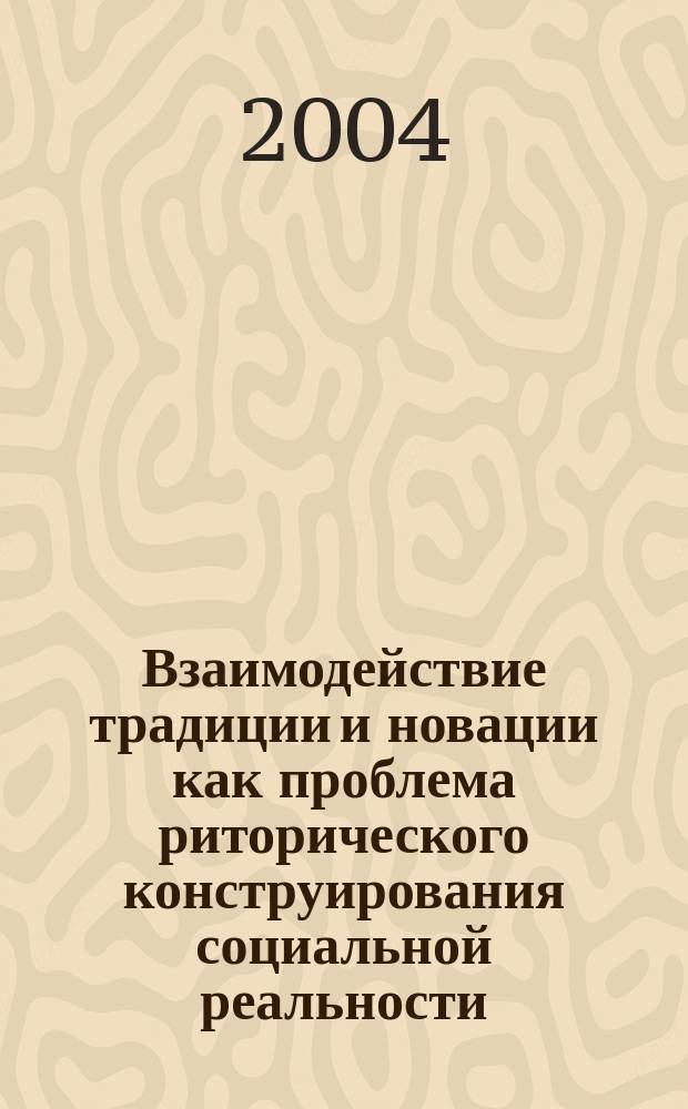 Взаимодействие традиции и новации как проблема риторического конструирования социальной реальности : Автореф. дис. на соиск. учен. степ. к.филос.н. : Спец. (09.00.11)