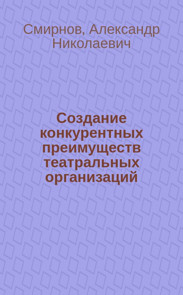 Создание конкурентных преимуществ театральных организаций : Автореф. дис. на соиск. учен. степ. к.э.н. : Спец. 08.00.05