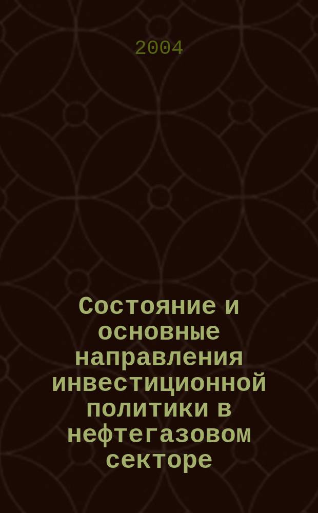 Состояние и основные направления инвестиционной политики в нефтегазовом секторе : Автореф. дис. на соиск. учен. степ. к.э.н. : Спец. 08.00.05
