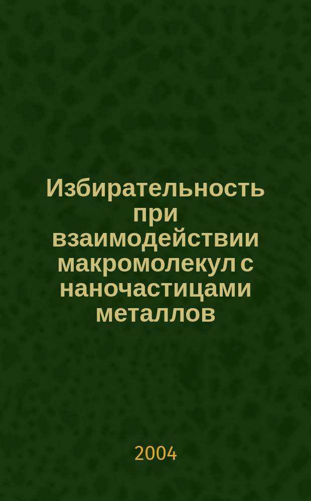Избирательность при взаимодействии макромолекул с наночастицами металлов : Автореф. дис. на соиск. учен. степ. к.х.н. : Спец. 02.00.06