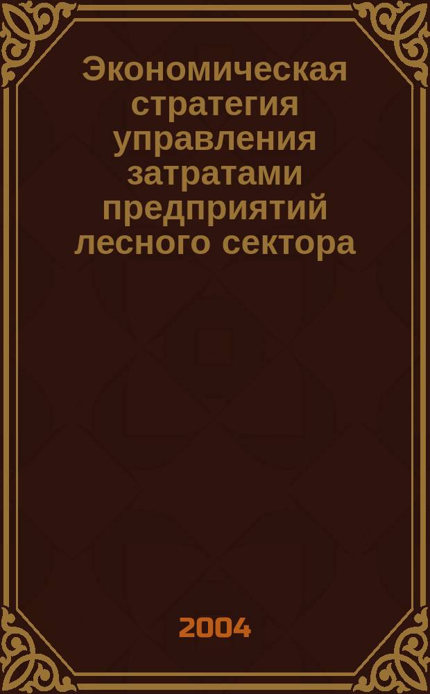 Экономическая стратегия управления затратами предприятий лесного сектора : Автореф. дис. на соиск. учен. степ. д.э.н. : Спец. 08.00.05