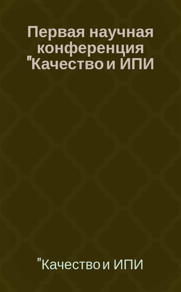 Первая научная конференция "Качество и ИПИ (CALS)-технологии" : Материалы конф. Судак, май 2004