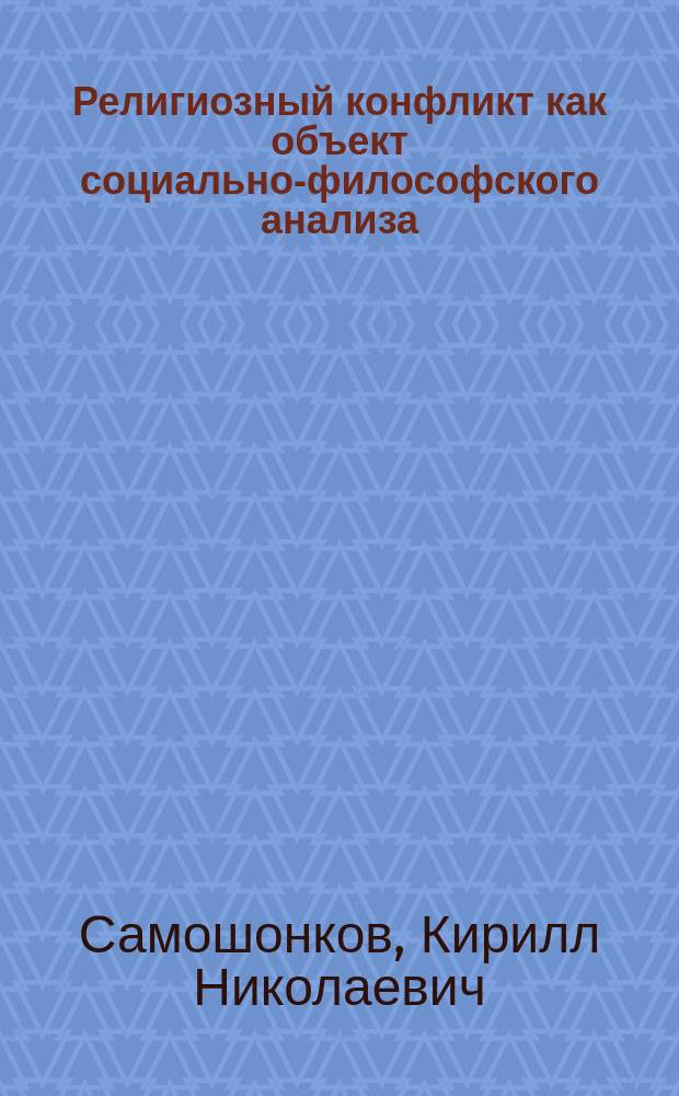 Религиозный конфликт как объект социально-философского анализа : Автореф. дис. на соиск. учен. степ. к.филос.н. : Спец. 09.00.13