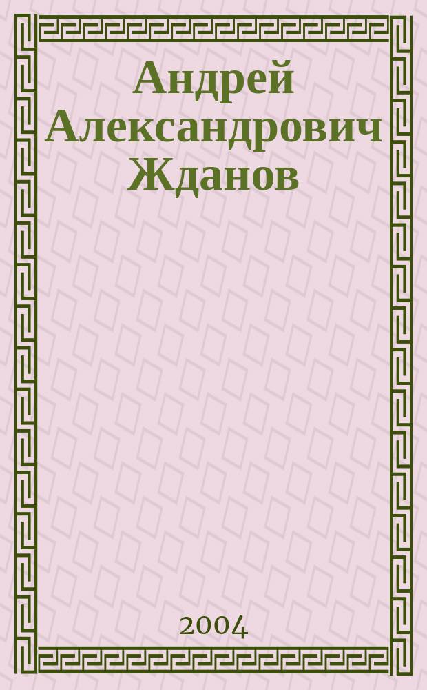 Андрей Александрович Жданов: идеологическая деятельность в 1920 - 1940-е гг. : Автореф. дис. на соиск. учен. степ. к.ист.н. : Спец. 07.00.02