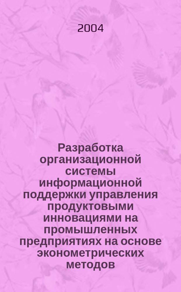 Разработка организационной системы информационной поддержки управления продуктовыми инновациями на промышленных предприятиях на основе эконометрических методов : Автореф. дис. на соиск. учен. степ. к.э.н. : Спец. 08.00.05